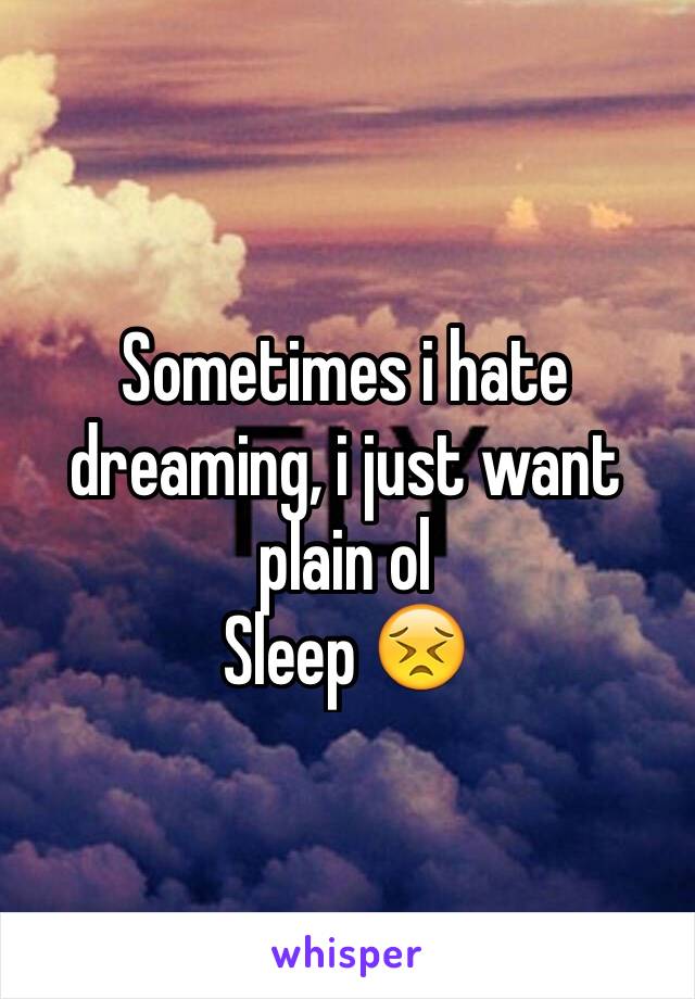 Sometimes i hate dreaming, i just want plain ol
Sleep 😣