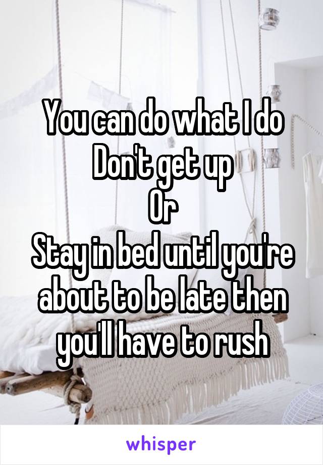 You can do what I do
Don't get up
Or
Stay in bed until you're about to be late then you'll have to rush