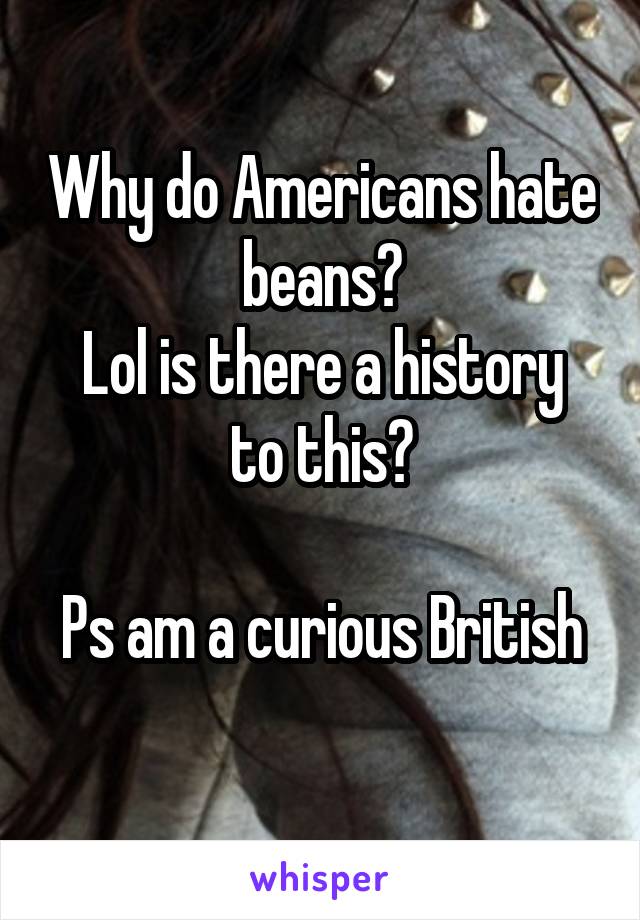 Why do Americans hate beans?
Lol is there a history to this?

Ps am a curious British 