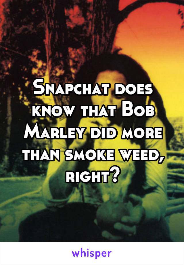 Snapchat does know that Bob Marley did more than smoke weed, right?