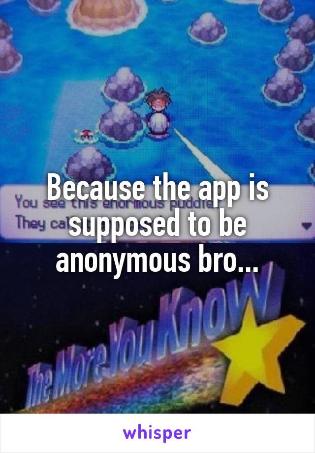Because the app is supposed to be anonymous bro...