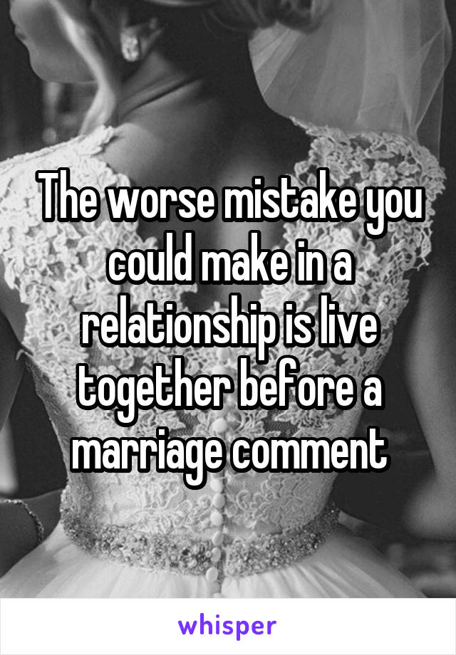 The worse mistake you could make in a relationship is live together before a marriage comment