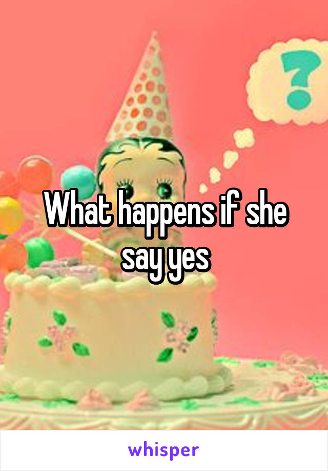 What happens if she say yes