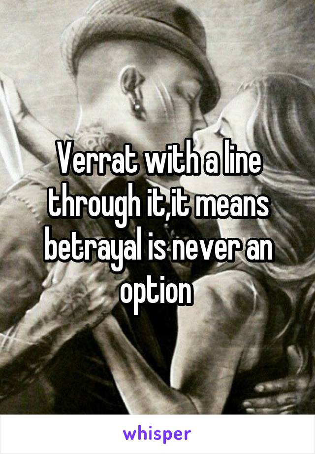 Verrat with a line through it,it means betrayal is never an option 