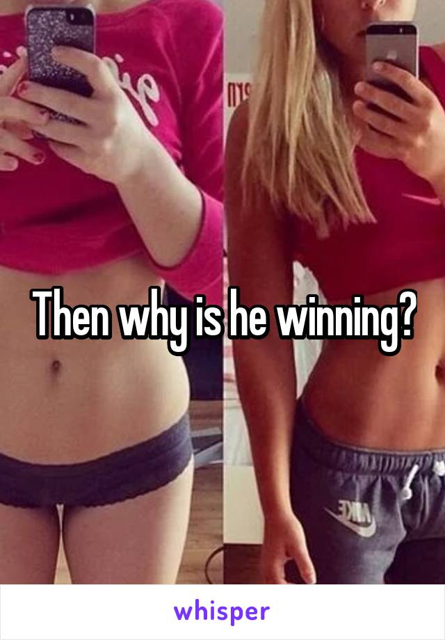 Then why is he winning?