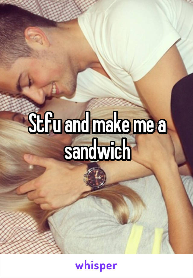 Stfu and make me a sandwich