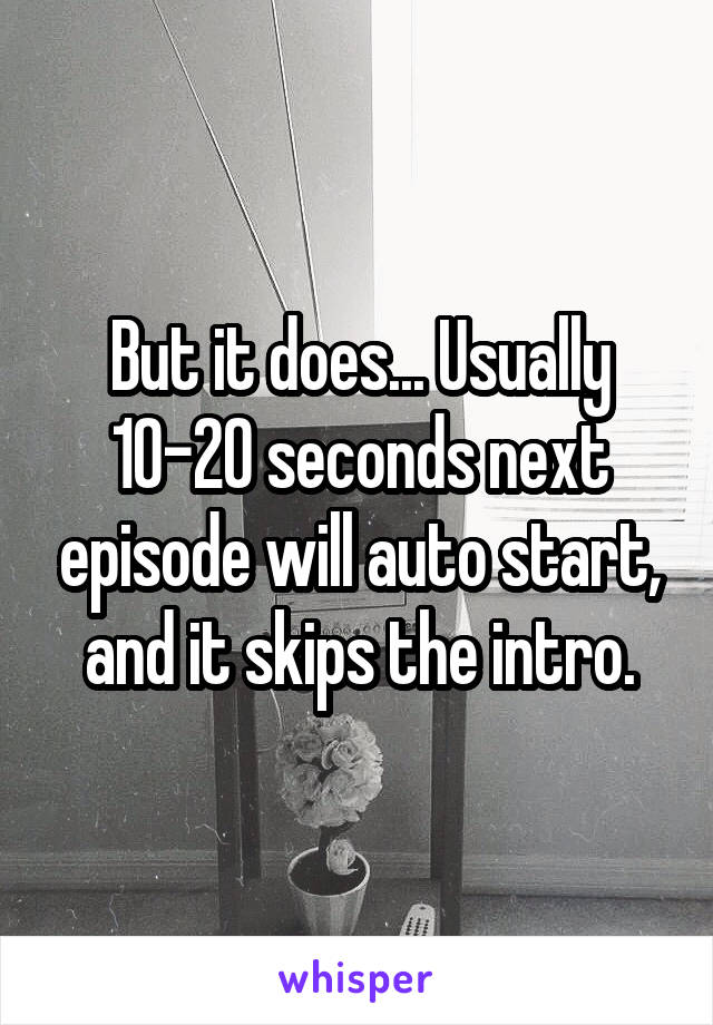 But it does... Usually 10-20 seconds next episode will auto start, and it skips the intro.