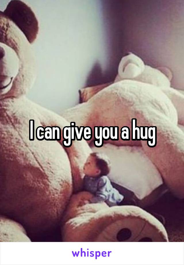 I can give you a hug
