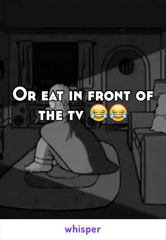 Or eat in front of the tv 😂😂