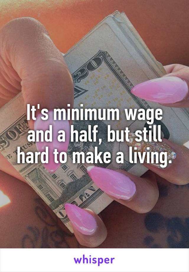 It's minimum wage and a half, but still hard to make a living.