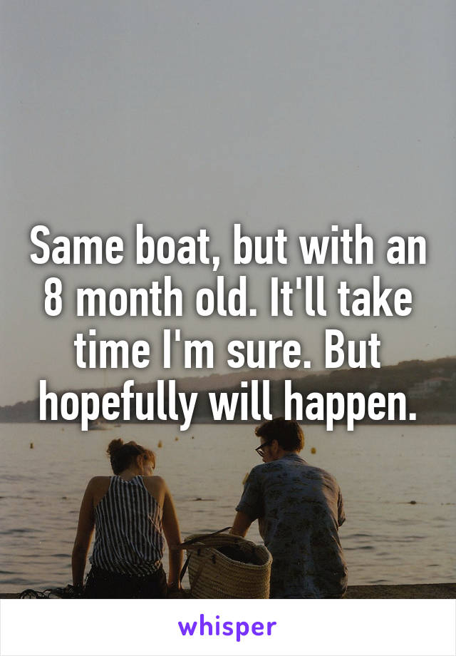 Same boat, but with an 8 month old. It'll take time I'm sure. But hopefully will happen.
