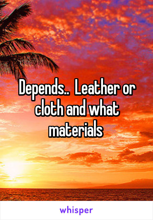 Depends..  Leather or cloth and what materials 