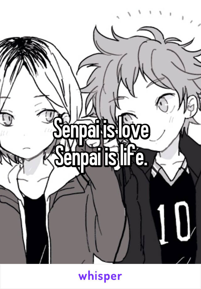 Senpai is love
Senpai is life.
