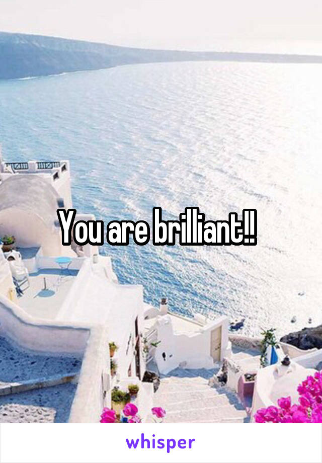 You are brilliant!!  