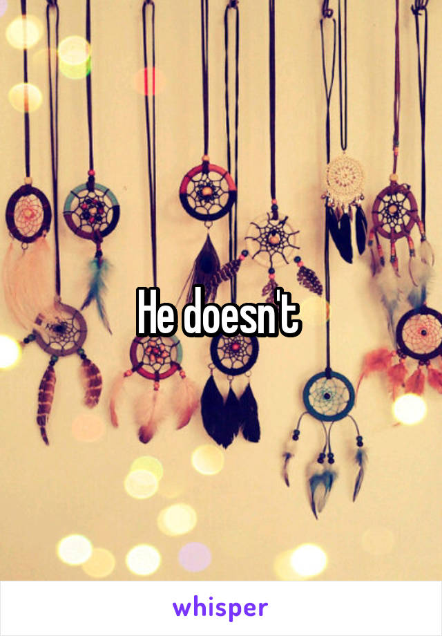 He doesn't 