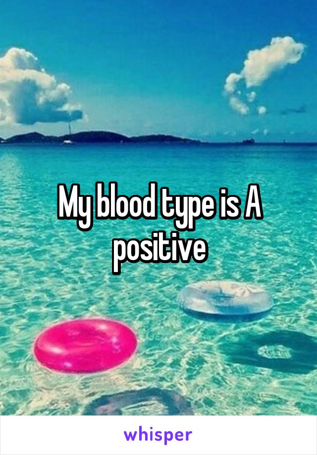My blood type is A positive