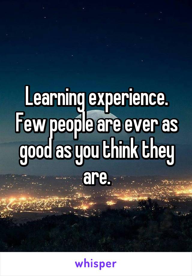 Learning experience. Few people are ever as good as you think they are.