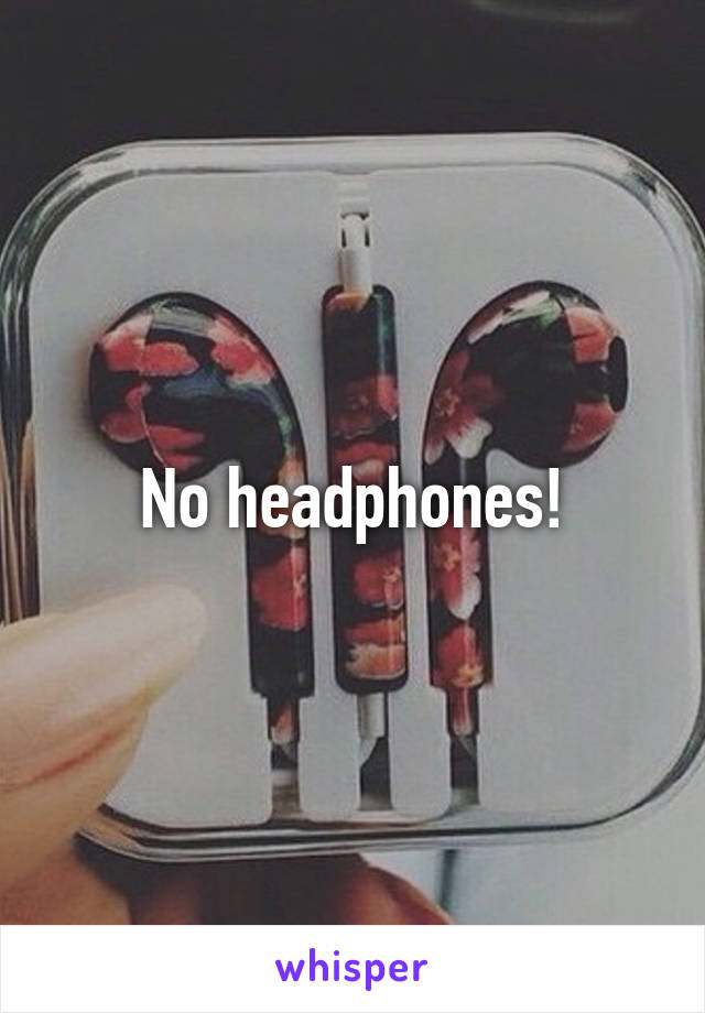 No headphones!