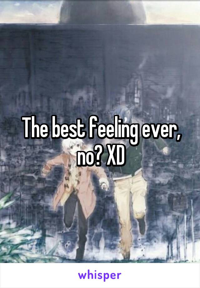 The best feeling ever, no? XD