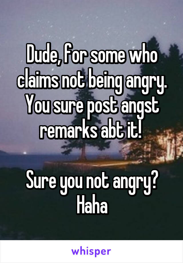 Dude, for some who claims not being angry. You sure post angst remarks abt it! 

Sure you not angry? Haha