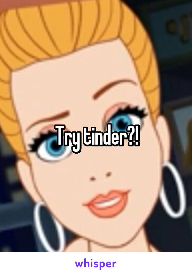 Try tinder?!