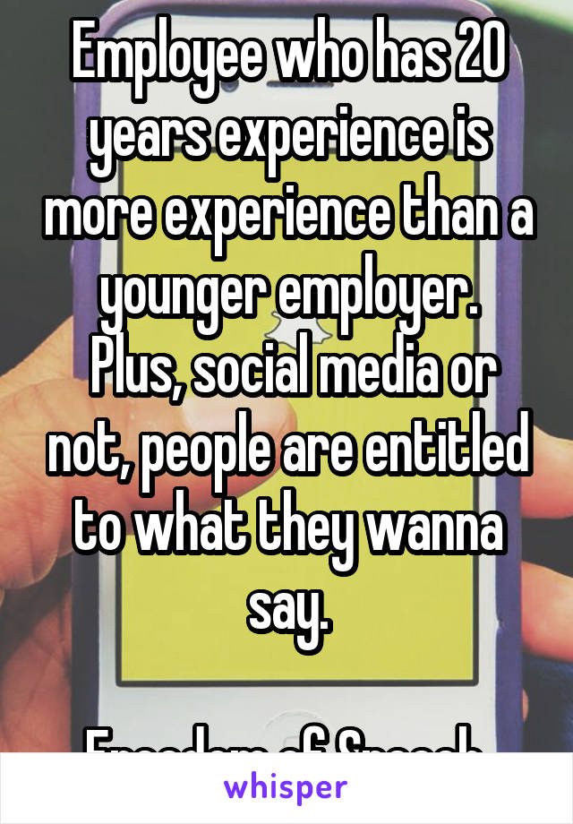 Employee who has 20 years experience is more experience than a younger employer.
 Plus, social media or not, people are entitled to what they wanna say.

Freedom of Speech 