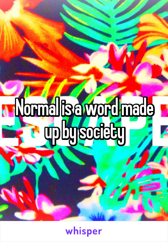 Normal is a word made up by society