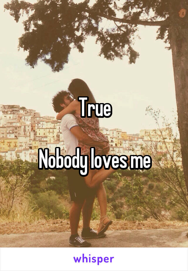 True

Nobody loves me