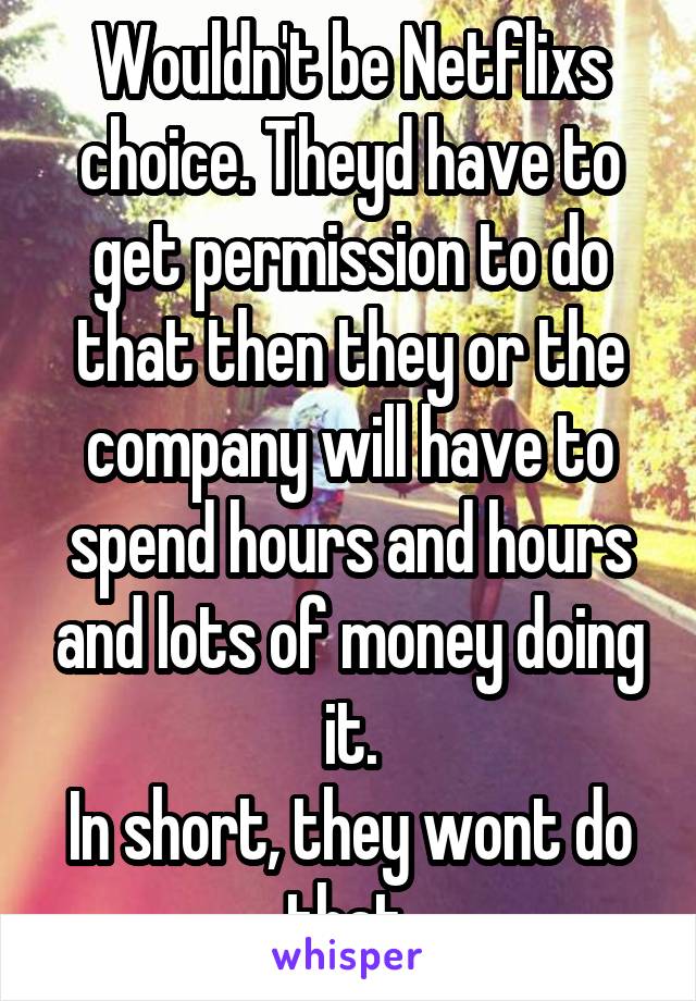 Wouldn't be Netflixs choice. Theyd have to get permission to do that then they or the company will have to spend hours and hours and lots of money doing it.
In short, they wont do that.