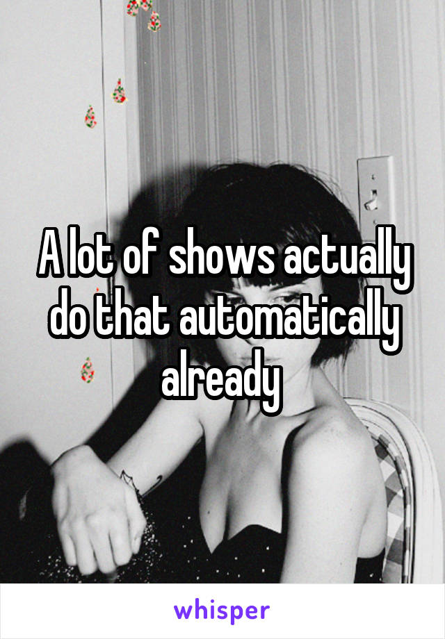 A lot of shows actually do that automatically already 