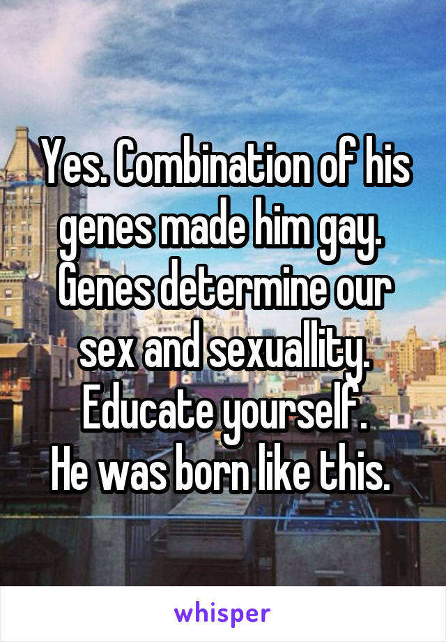 Yes. Combination of his genes made him gay. 
Genes determine our sex and sexuallity. Educate yourself.
He was born like this. 