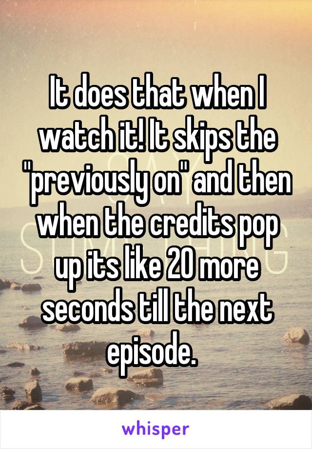 It does that when I watch it! It skips the "previously on" and then when the credits pop up its like 20 more seconds till the next episode.  