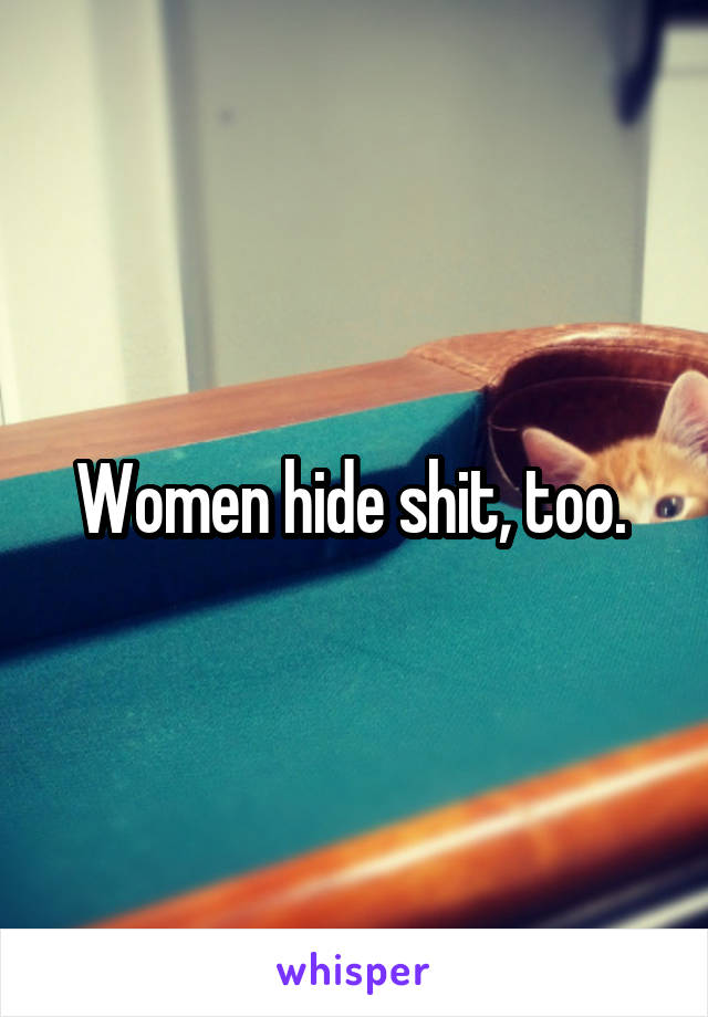 Women hide shit, too. 