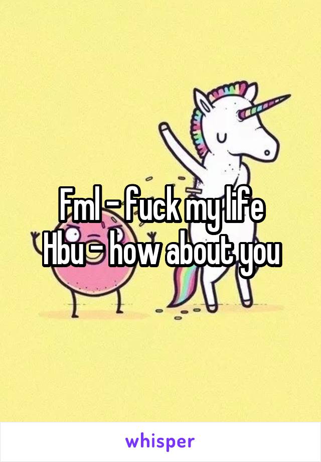 Fml - fuck my life
Hbu - how about you