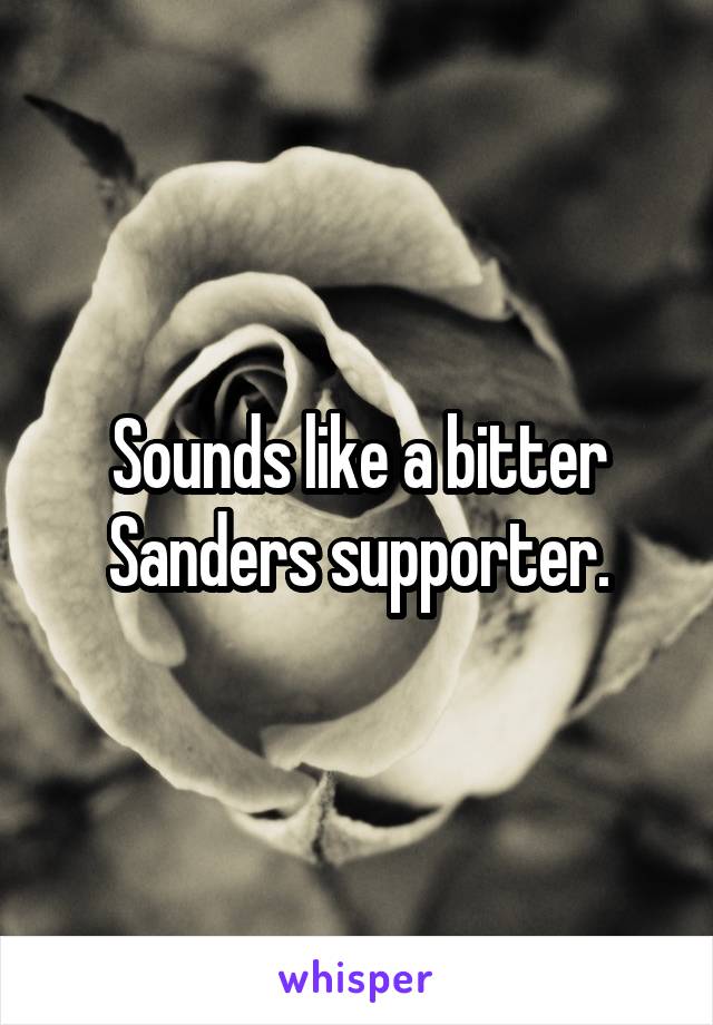 Sounds like a bitter Sanders supporter.