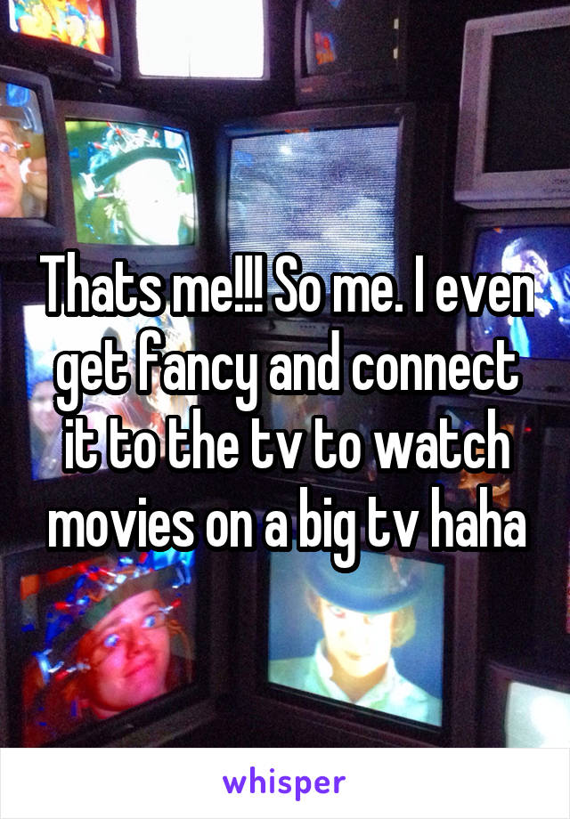 Thats me!!! So me. I even get fancy and connect it to the tv to watch movies on a big tv haha