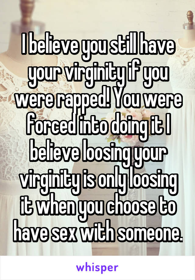 I believe you still have your virginity if you were rapped! You were forced into doing it I believe loosing your virginity is only loosing it when you choose to have sex with someone.