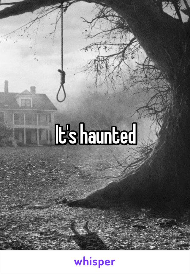 It's haunted