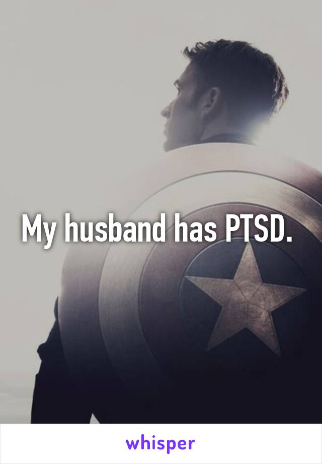 My husband has PTSD. 
