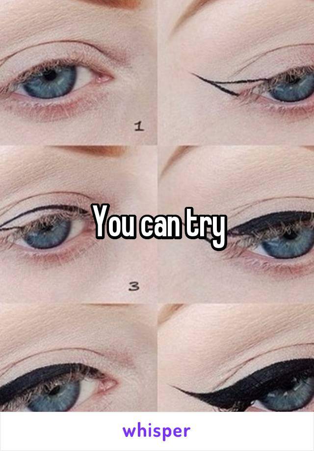 You can try