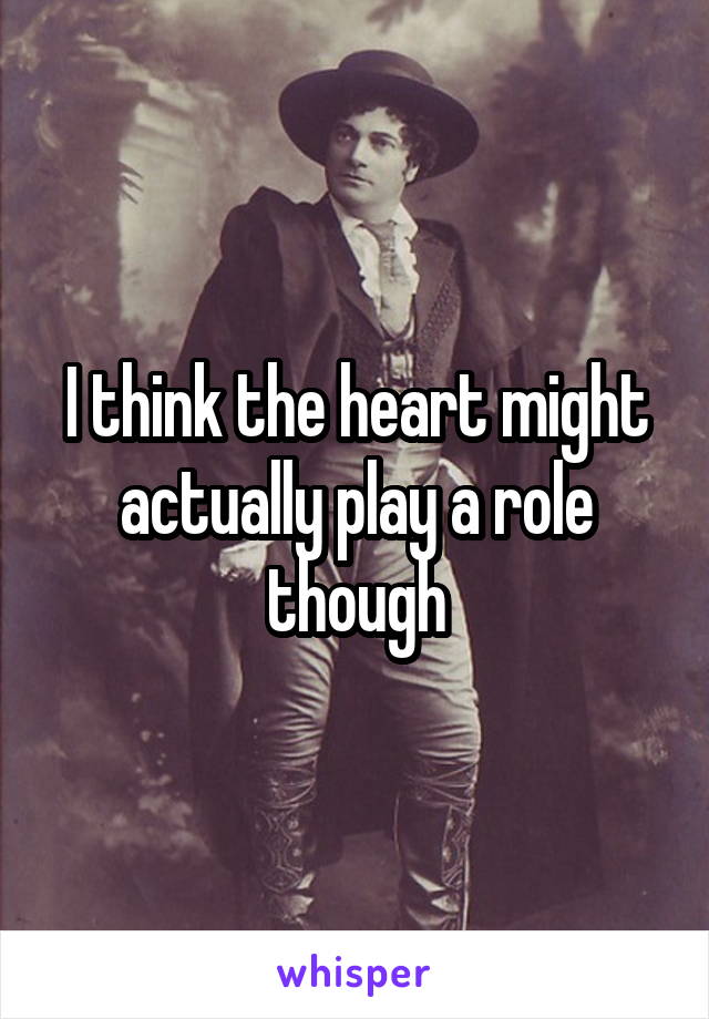 I think the heart might actually play a role though