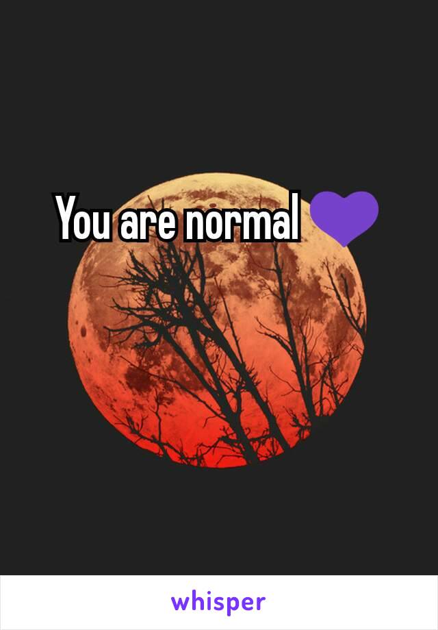 You are normal 💜