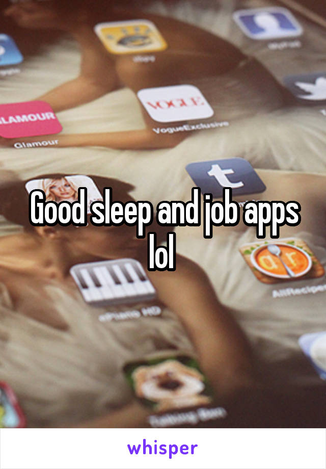 Good sleep and job apps lol 
