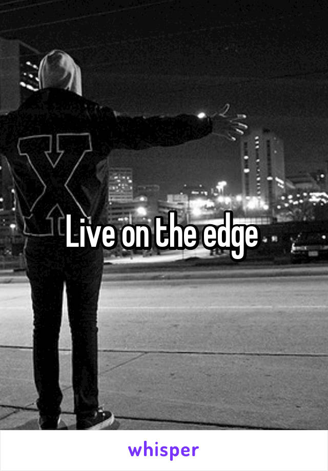 Live on the edge 