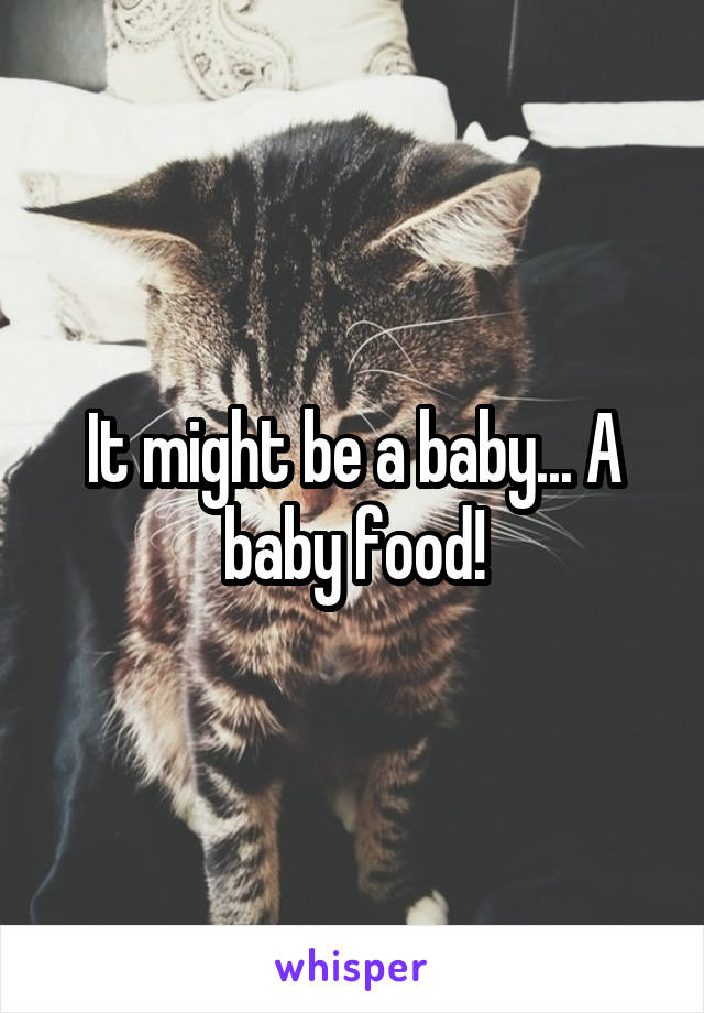 It might be a baby... A baby food!