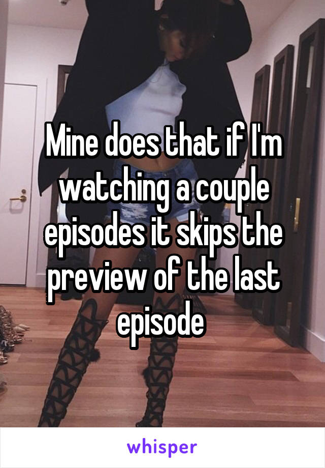 Mine does that if I'm watching a couple episodes it skips the preview of the last episode 