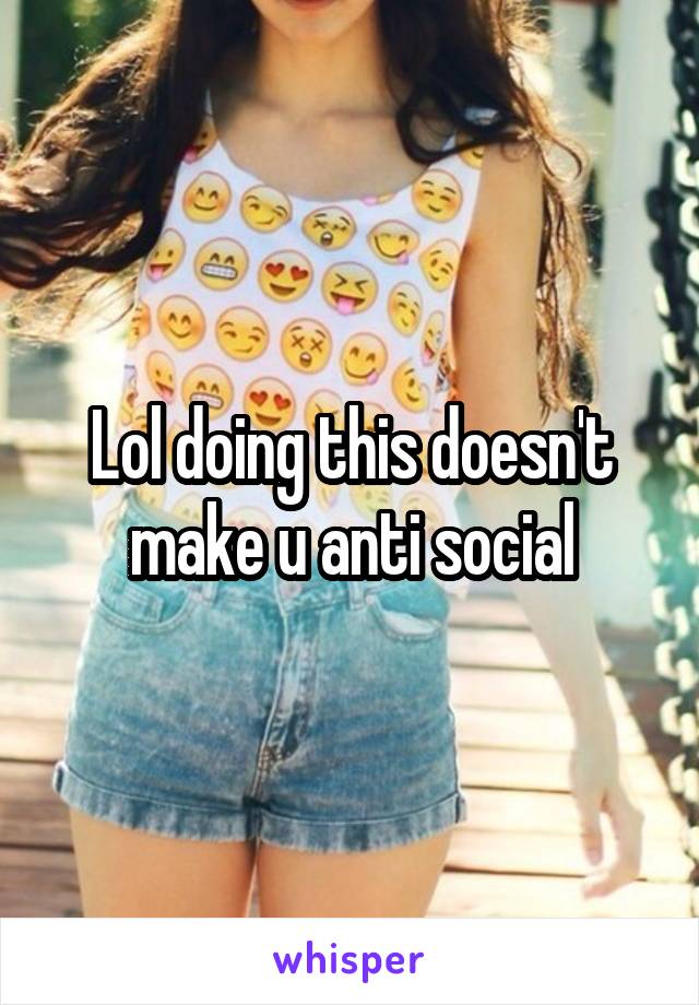 Lol doing this doesn't make u anti social