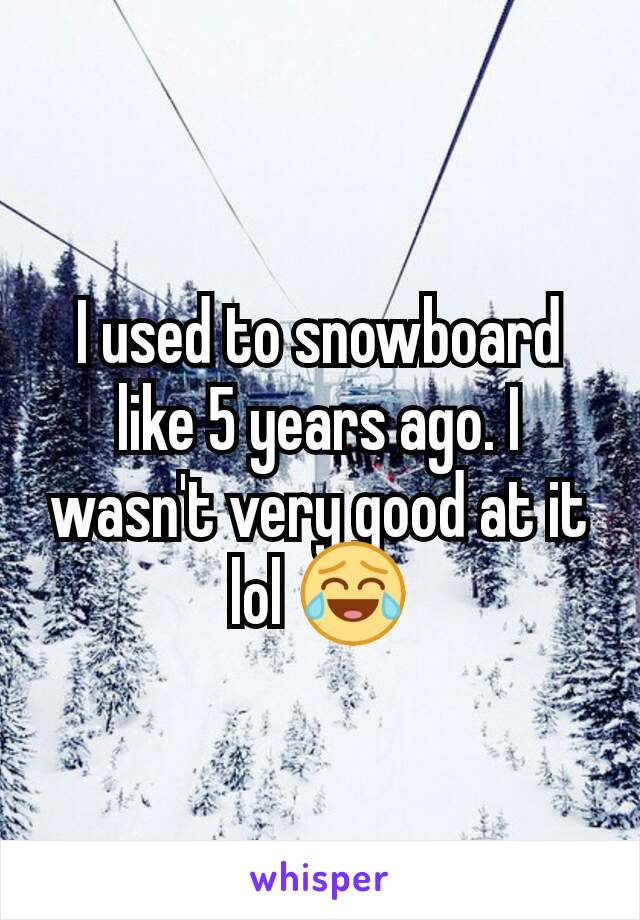 I used to snowboard like 5 years ago. I wasn't very good at it lol 😂