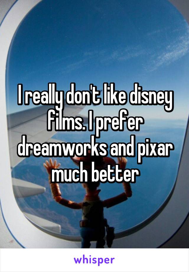 I really don't like disney films. I prefer dreamworks and pixar much better