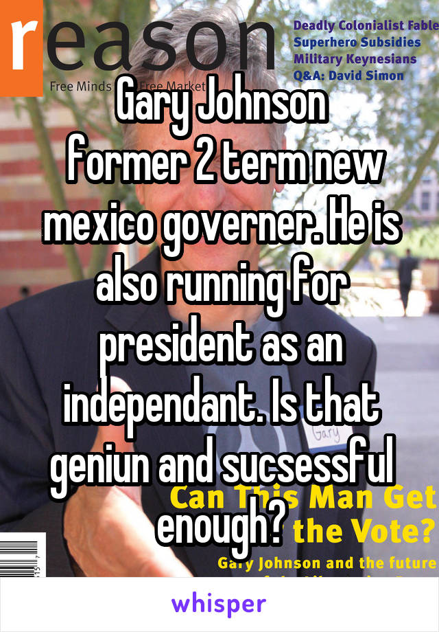 Gary Johnson
 former 2 term new mexico governer. He is also running for president as an independant. Is that geniun and sucsessful enough?